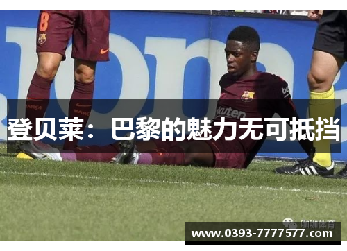 登贝莱：巴黎的魅力无可抵挡